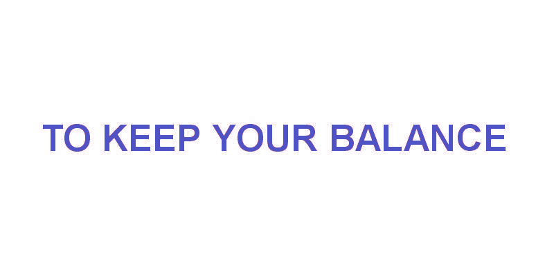 TO KEEP YOUR BALANCE