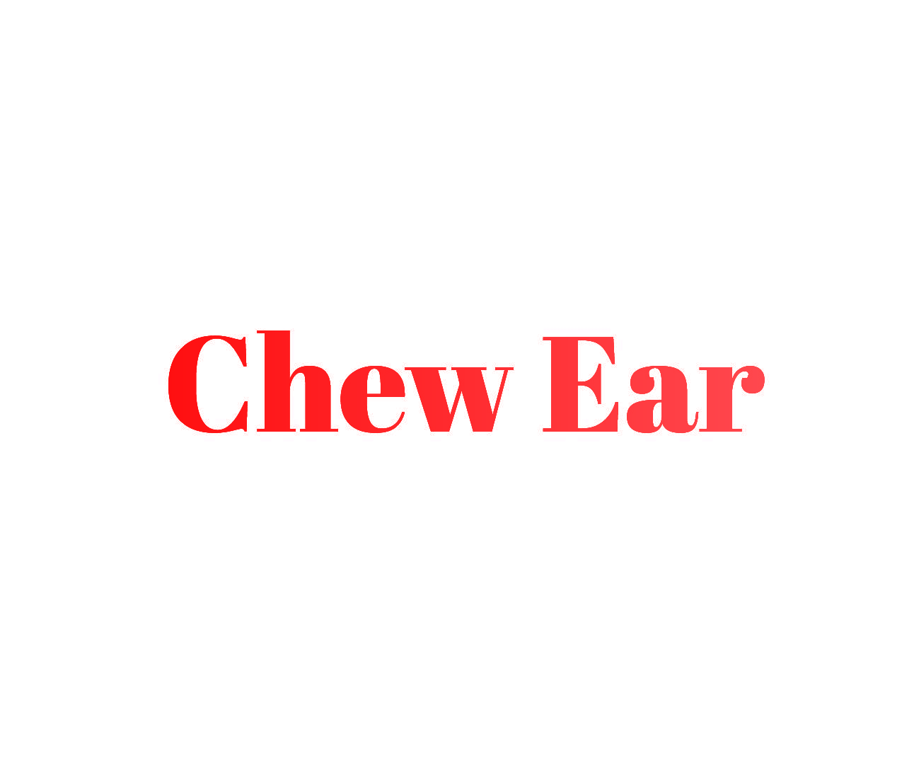 CHEW EAR